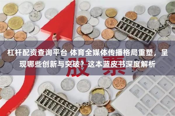 杠杆配资查询平台 体育全媒体传播格局重塑，呈现哪些创新与突破？这本蓝皮书深度解析