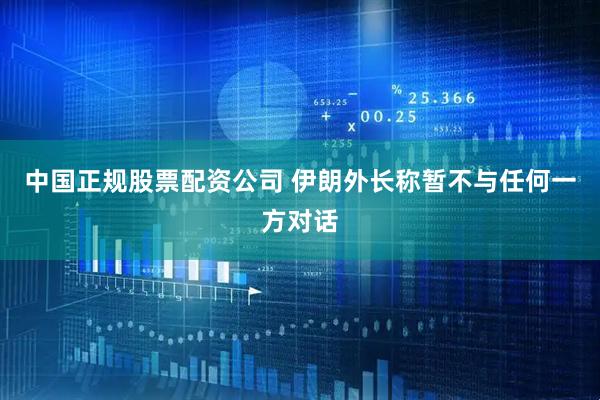 中国正规股票配资公司 伊朗外长称暂不与任何一方对话
