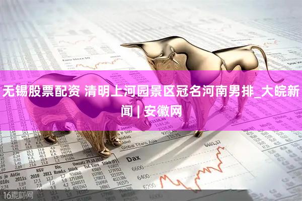无锡股票配资 清明上河园景区冠名河南男排_大皖新闻 | 安徽网