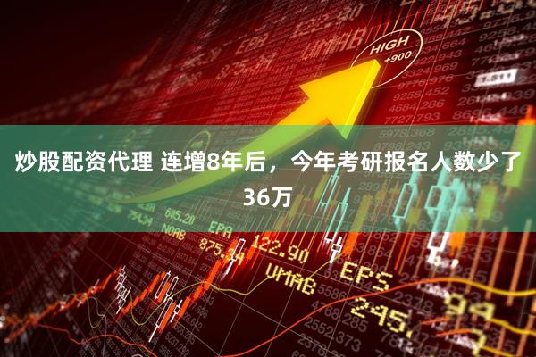 炒股配资代理 连增8年后，今年考研报名人数少了36万