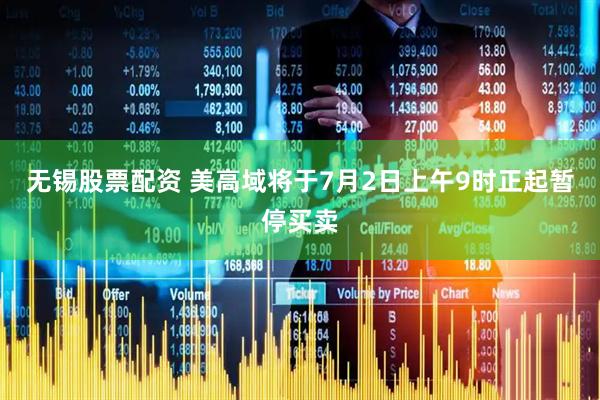 无锡股票配资 美高域将于7月2日上午9时正起暂停买卖
