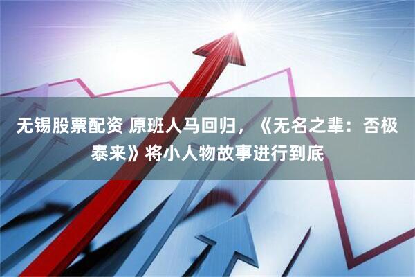 无锡股票配资 原班人马回归，《无名之辈：否极泰来》将小人物故事进行到底