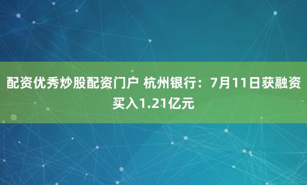 配资优秀炒股配资门户 杭州银行：7月11日获融资买入1.21亿元