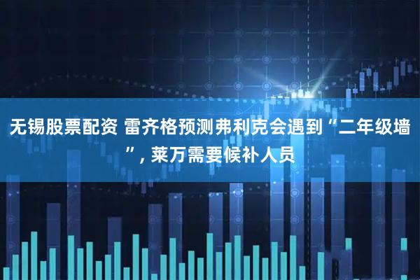 无锡股票配资 雷齐格预测弗利克会遇到“二年级墙”, 莱万需要候补人员