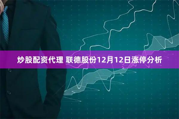 炒股配资代理 联德股份12月12日涨停分析