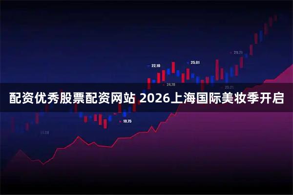 配资优秀股票配资网站 2026上海国际美妆季开启