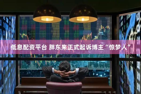 低息配资平台 胖东来正式起诉博主“惊梦人”