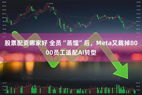 股票配资哪家好 全员“蒸馏”后，Meta又裁掉8000员工适配AI转型