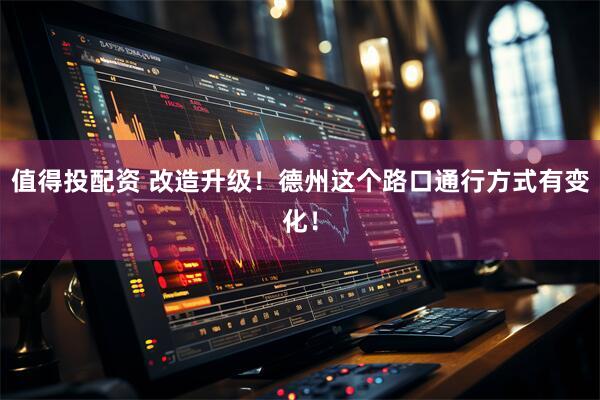 值得投配资 改造升级！德州这个路口通行方式有变化！