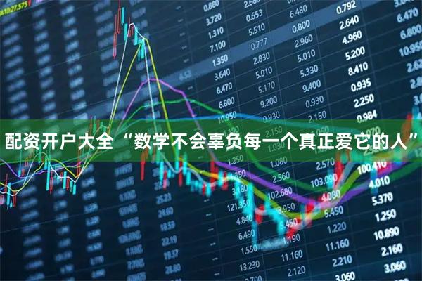 配资开户大全 “数学不会辜负每一个真正爱它的人”