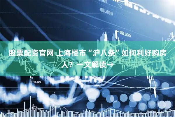 股票配资官网 上海楼市“沪八条”如何利好购房人?一文解读→
