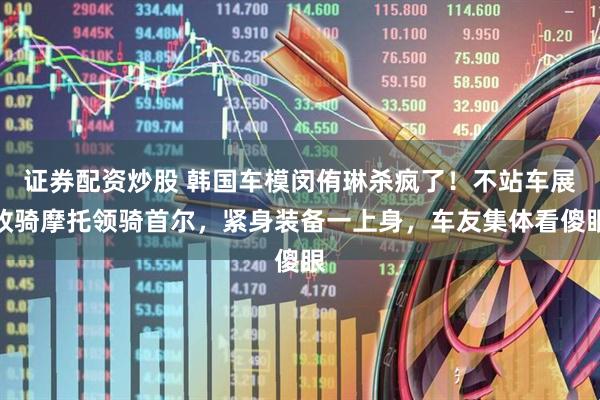 证券配资炒股 韩国车模闵侑琳杀疯了！不站车展改骑摩托领骑首尔，紧身装备一上身，车友集体看傻眼